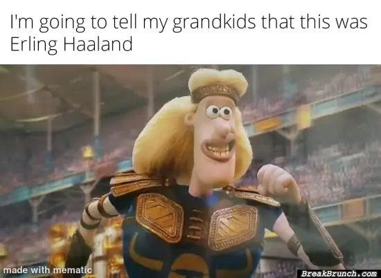 Telling my grandkids that tis is Erling Haaland